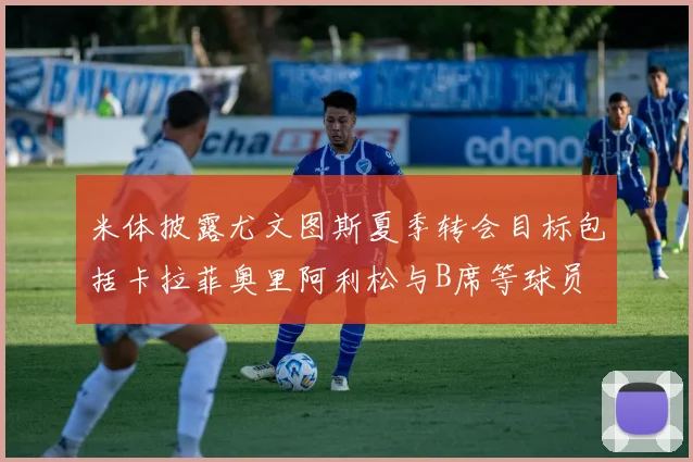 米体披露尤文图斯夏季转会目标包括卡拉菲奥里阿利松与B席等球员