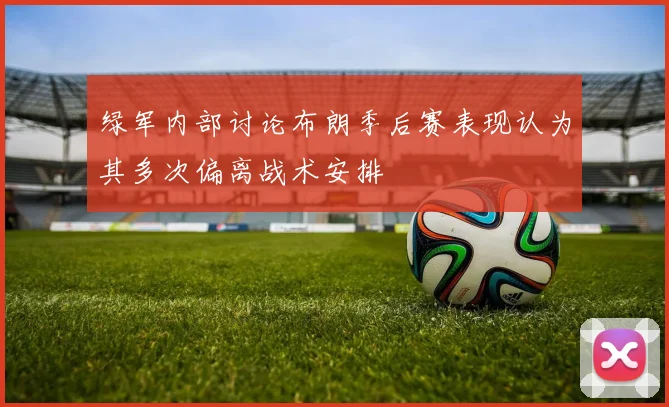 绿军内部讨论布朗季后赛表现认为其多次偏离战术安排