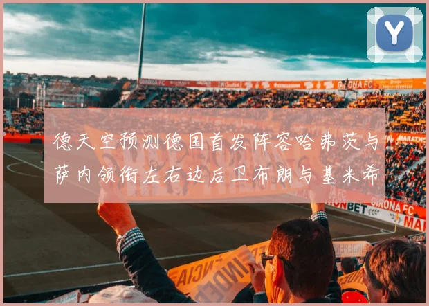 德天空预测德国首发阵容哈弗茨与萨内领衔左右边后卫布朗与基米希出战