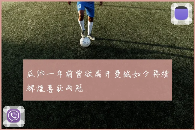 瓜帅一年前曾欲离开曼城如今再续辉煌喜获两冠