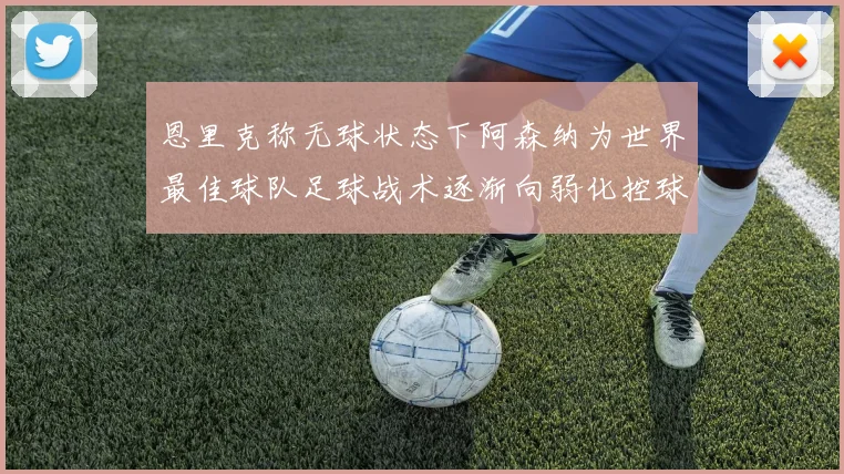 恩里克称无球状态下阿森纳为世界最佳球队足球战术逐渐向弱化控球转型